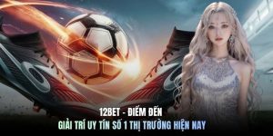 12BET - Điểm Đến Giải Trí Uy Tín Số 1 Thị Trường Hiện Nay