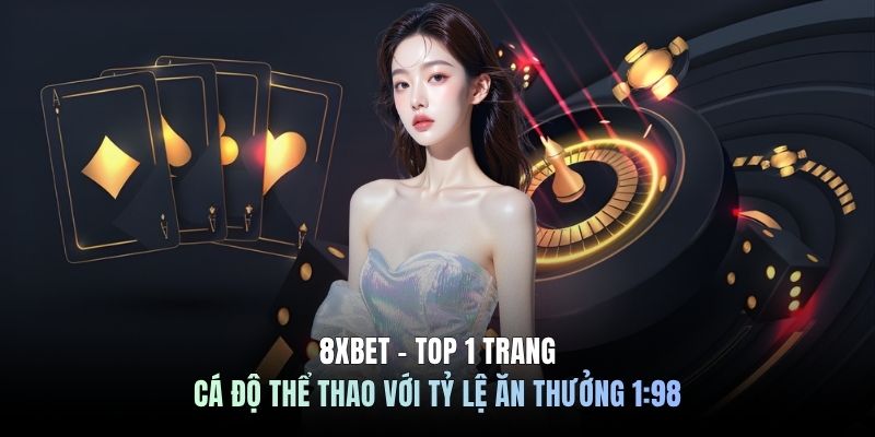 8XBET - Top 1 Trang Cá Độ Thể Thao Với Tỷ Lệ Ăn Thưởng 1:98