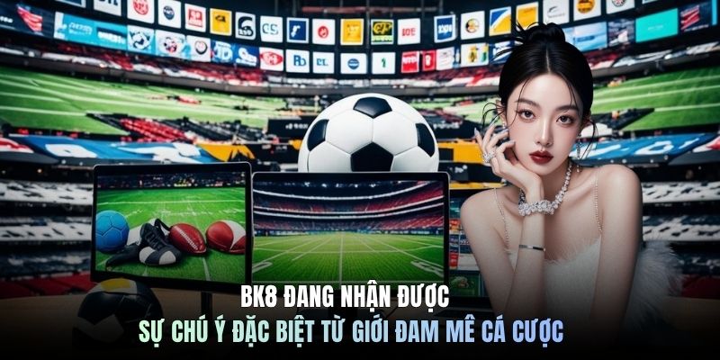 BK8 đang nhận được sự chú ý đặc biệt từ giới đam mê cá cược