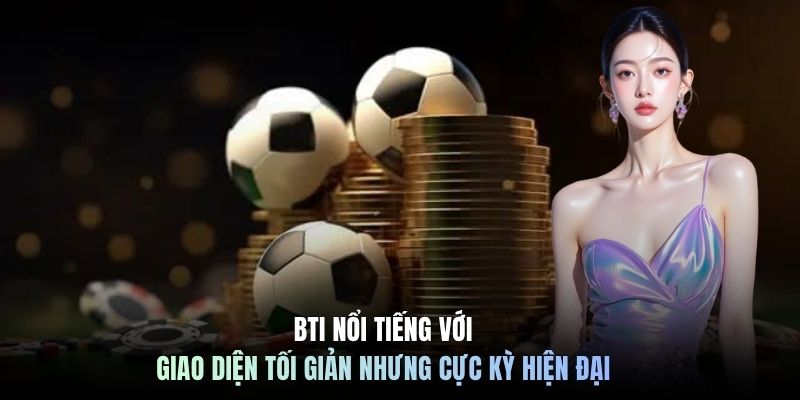 BTI nổi tiếng với giao diện tối giản nhưng cực kỳ hiện đại