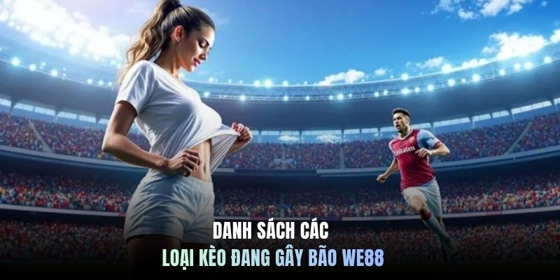Danh sách các loại kèo đang gây bão WE88