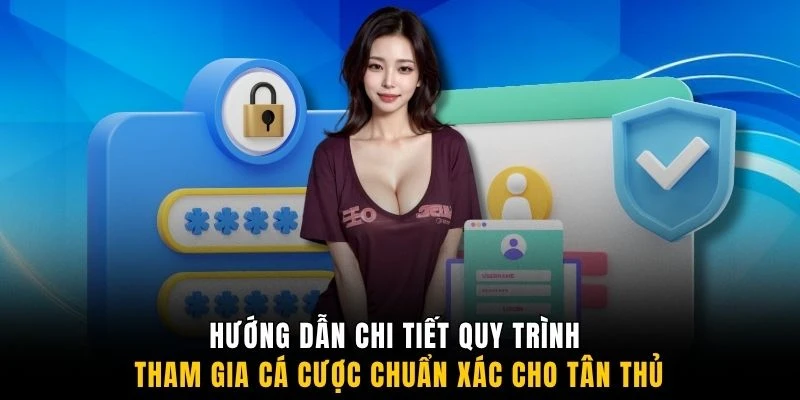 Hướng dẫn chi tiết quy trình tham gia cá cược chuẩn xác cho tân thủ