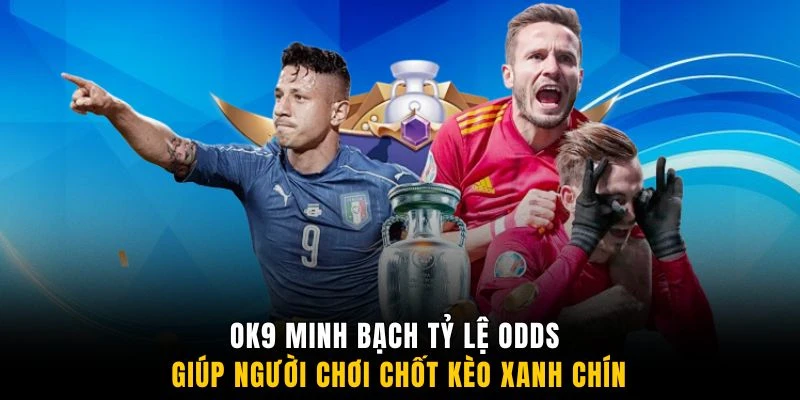 OK9 minh bạch tỷ lệ Odds giúp người chơi chốt kèo xanh chín