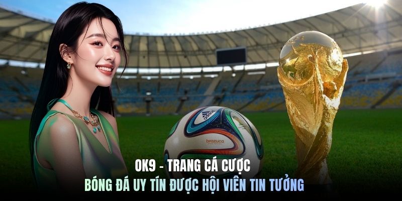 OK9 - Trang cá cược bóng đá uy tín được hội viên tin tưởng