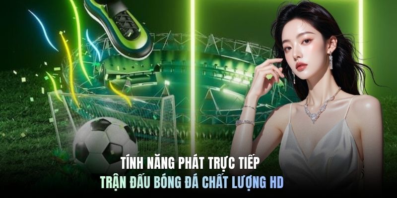 Tính năng phát trực tiếp trận đấu bóng đá chất lượng HD