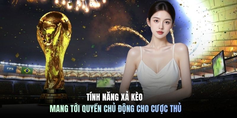 Tính năng xả kèo mang tới quyền chủ động cho cược thủ
