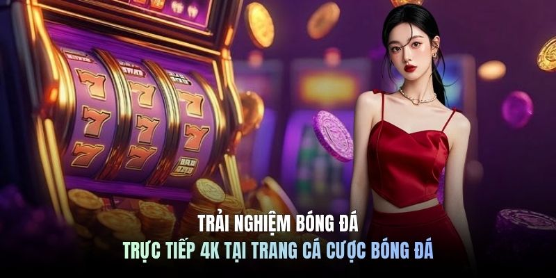 Trải nghiệm bóng đá trực tiếp 4K tại trang cá cược bóng đá