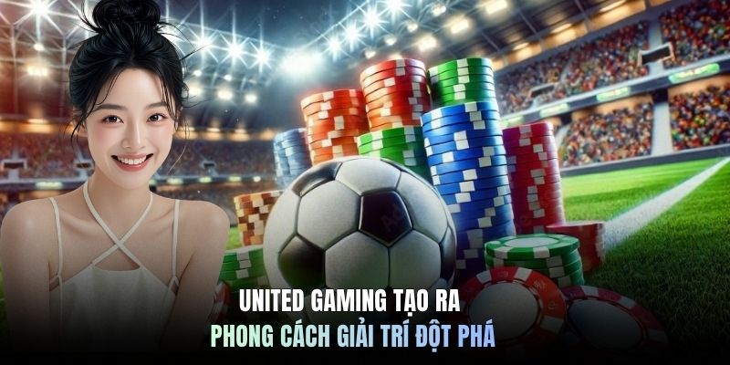 United Gaming tạo ra phong cách giải trí đột phá