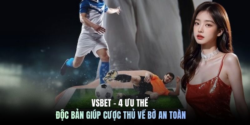 VSBET - 4 Ưu Thế Độc Bản Giúp Cược Thủ Về Bờ An Toàn